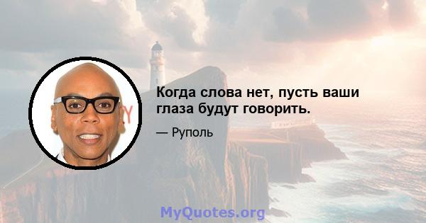 Когда слова нет, пусть ваши глаза будут говорить.