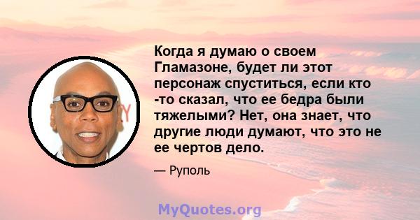 Когда я думаю о своем Гламазоне, будет ли этот персонаж спуститься, если кто -то сказал, что ее бедра были тяжелыми? Нет, она знает, что другие люди думают, что это не ее чертов дело.