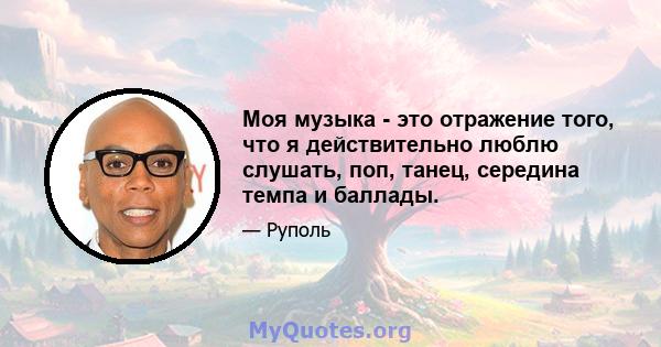 Моя музыка - это отражение того, что я действительно люблю слушать, поп, танец, середина темпа и баллады.