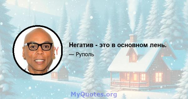 Негатив - это в основном лень.