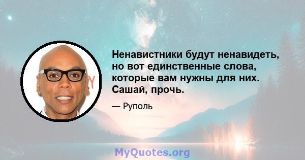 Ненавистники будут ненавидеть, но вот единственные слова, которые вам нужны для них. Сашай, прочь.