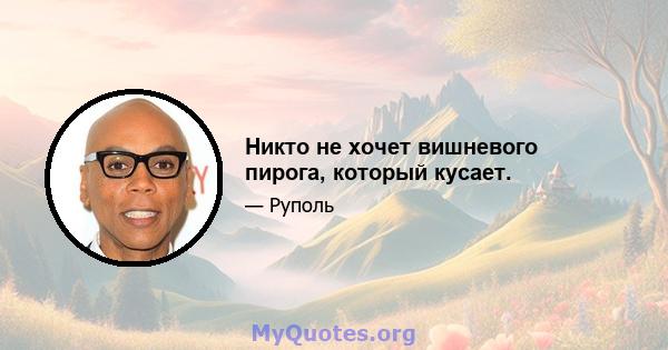 Никто не хочет вишневого пирога, который кусает.