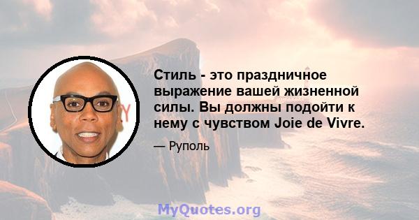 Стиль - это праздничное выражение вашей жизненной силы. Вы должны подойти к нему с чувством Joie de Vivre.