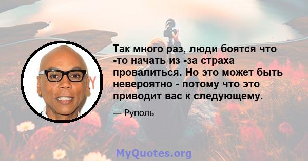 Так много раз, люди боятся что -то начать из -за страха провалиться. Но это может быть невероятно - потому что это приводит вас к следующему.