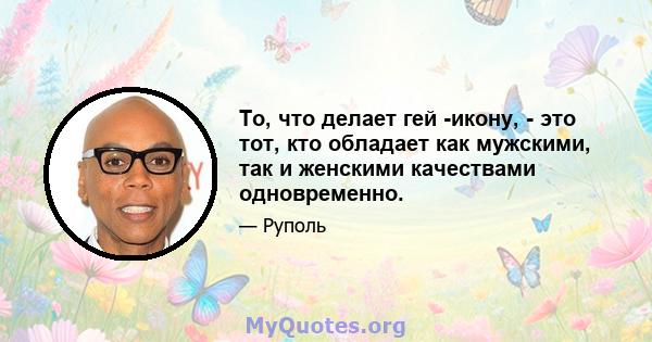 То, что делает гей -икону, - это тот, кто обладает как мужскими, так и женскими качествами одновременно.