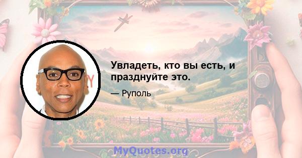 Увладеть, кто вы есть, и празднуйте это.