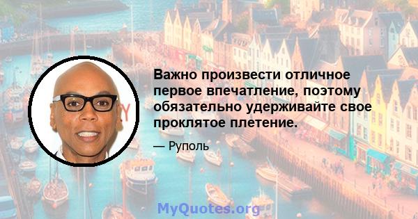 Важно произвести отличное первое впечатление, поэтому обязательно удерживайте свое проклятое плетение.