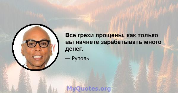 Все грехи прощены, как только вы начнете зарабатывать много денег.