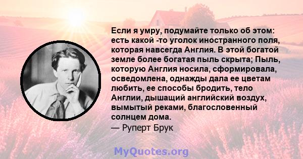 Если я умру, подумайте только об этом: есть какой -то уголок иностранного поля, которая навсегда Англия. В этой богатой земле более богатая пыль скрыта; Пыль, которую Англия носила, сформировала, осведомлена, однажды