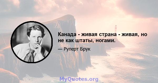 Канада - живая страна - живая, но не как штаты, ногами.