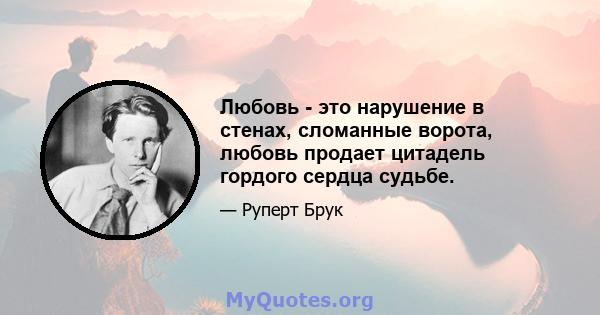 Любовь - это нарушение в стенах, сломанные ворота, любовь продает цитадель гордого сердца судьбе.