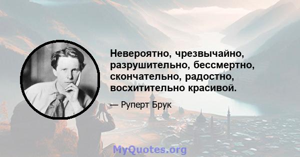 Невероятно, чрезвычайно, разрушительно, бессмертно, скончательно, радостно, восхитительно красивой.