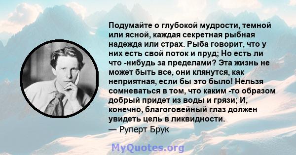 Подумайте о глубокой мудрости, темной или ясной, каждая секретная рыбная надежда или страх. Рыба говорит, что у них есть свой поток и пруд; Но есть ли что -нибудь за пределами? Эта жизнь не может быть все, они клянутся, 