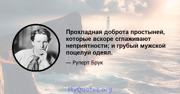 Прохладная доброта простыней, которые вскоре сглаживают неприятности; и грубый мужской поцелуй одеял.