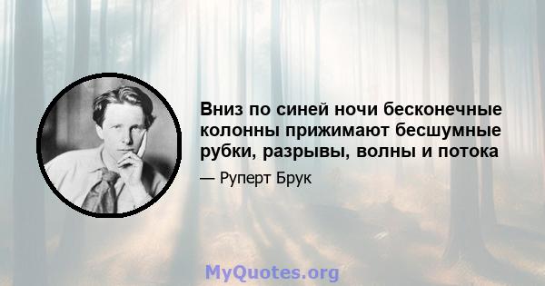 Вниз по синей ночи бесконечные колонны прижимают бесшумные рубки, разрывы, волны и потока