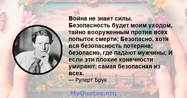 Война не знает силы. Безопасность будет моим уходом, тайно вооруженным против всех попыток смерти; Безопасно, хотя вся безопасность потеряна; безопасно, где падают мужчины; И если эти плохие конечности умирают, самая