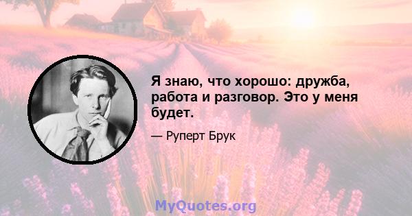 Я знаю, что хорошо: дружба, работа и разговор. Это у меня будет.