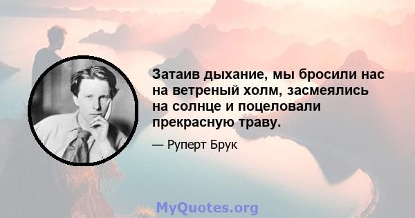 Затаив дыхание, мы бросили нас на ветреный холм, засмеялись на солнце и поцеловали прекрасную траву.