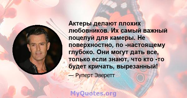 Актеры делают плохих любовников. Их самый важный поцелуй для камеры. Не поверхностно, по -настоящему глубоко. Они могут дать все, только если знают, что кто -то будет кричать, вырезанный!