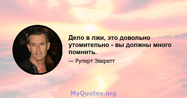 Дело в лжи, это довольно утомительно - вы должны много помнить.