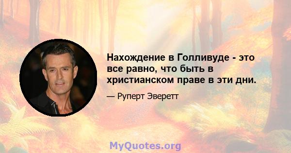 Нахождение в Голливуде - это все равно, что быть в христианском праве в эти дни.