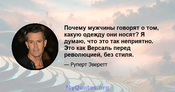 Почему мужчины говорят о том, какую одежду они носят? Я думаю, что это так неприятно. Это как Версаль перед революцией, без стиля.