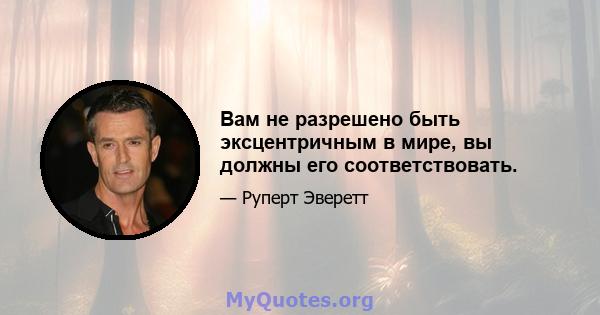 Вам не разрешено быть эксцентричным в мире, вы должны его соответствовать.