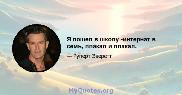 Я пошел в школу -интернат в семь, плакал и плакал.