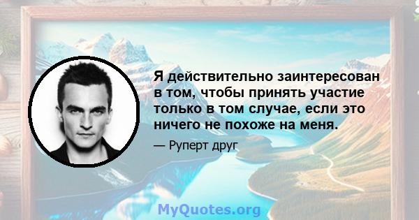 Я действительно заинтересован в том, чтобы принять участие только в том случае, если это ничего не похоже на меня.