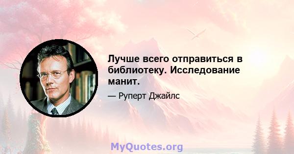 Лучше всего отправиться в библиотеку. Исследование манит.