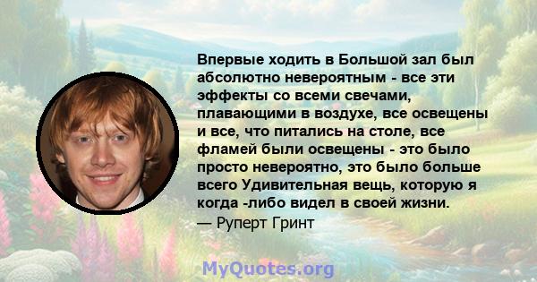 Впервые ходить в Большой зал был абсолютно невероятным - все эти эффекты со всеми свечами, плавающими в воздухе, все освещены и все, что питались на столе, все фламей были освещены - это было просто невероятно, это было 