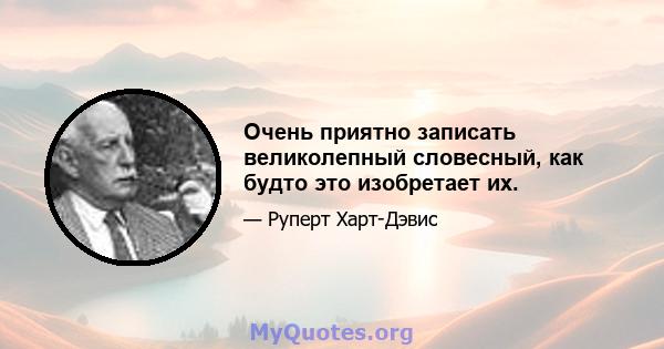 Очень приятно записать великолепный словесный, как будто это изобретает их.