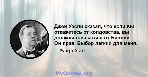 Джон Уэсли сказал, что если вы откажетесь от колдовства, вы должны отказаться от Библии. Он прав. Выбор легкий для меня.