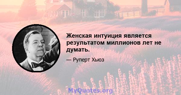 Женская интуиция является результатом миллионов лет не думать.