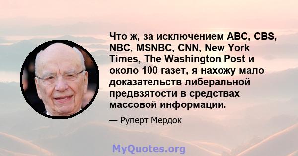 Что ж, за исключением ABC, CBS, NBC, MSNBC, CNN, New York Times, The Washington Post и около 100 газет, я нахожу мало доказательств либеральной предвзятости в средствах массовой информации.