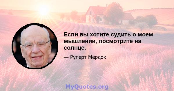 Если вы хотите судить о моем мышлении, посмотрите на солнце.