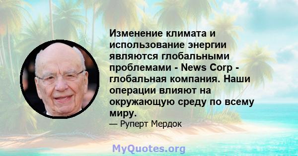 Изменение климата и использование энергии являются глобальными проблемами - News Corp - глобальная компания. Наши операции влияют на окружающую среду по всему миру.