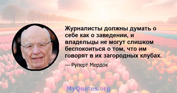 Журналисты должны думать о себе как о заведении, и владельцы не могут слишком беспокоиться о том, что им говорят в их загородных клубах.