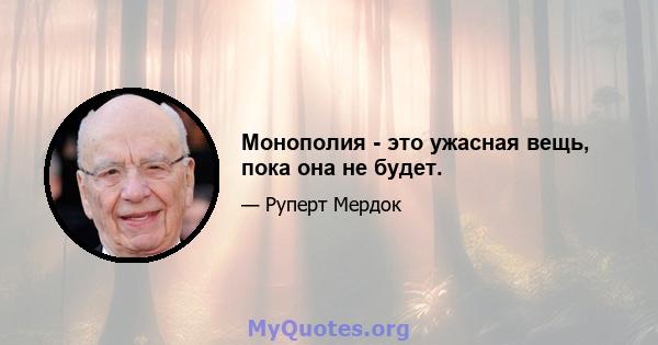 Монополия - это ужасная вещь, пока она не будет.