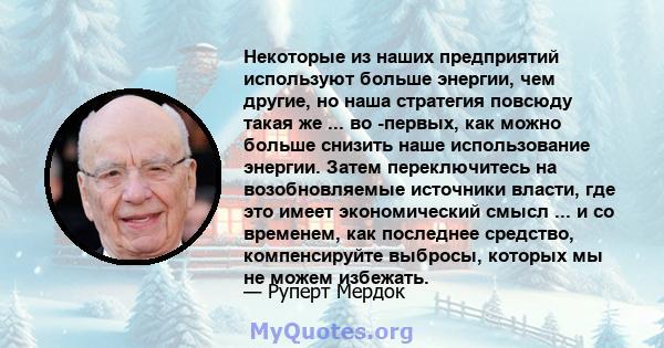 Некоторые из наших предприятий используют больше энергии, чем другие, но наша стратегия повсюду такая же ... во -первых, как можно больше снизить наше использование энергии. Затем переключитесь на возобновляемые