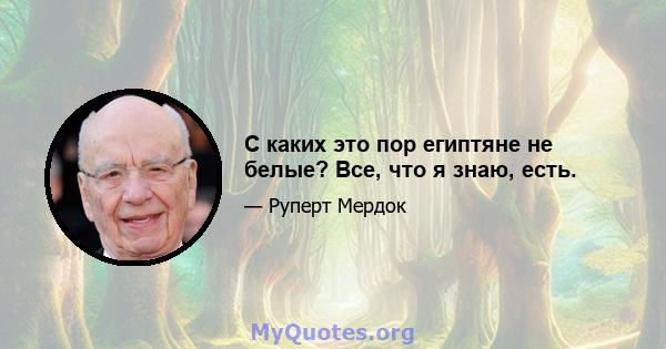 С каких это пор египтяне не белые? Все, что я знаю, есть.