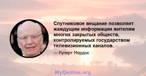 Спутниковое вещание позволяет жаждущим информации жителям многих закрытых обществ, контролируемых государством телевизионных каналов.