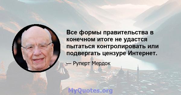 Все формы правительства в конечном итоге не удастся пытаться контролировать или подвергать цензуре Интернет.