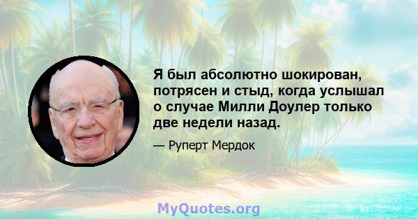 Я был абсолютно шокирован, потрясен и стыд, когда услышал о случае Милли Доулер только две недели назад.