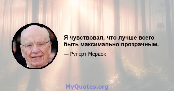 Я чувствовал, что лучше всего быть максимально прозрачным.