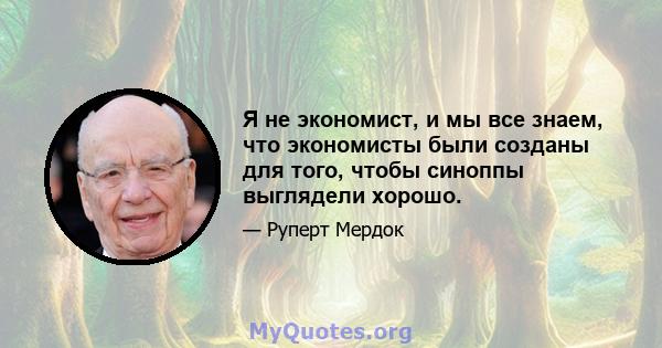 Я не экономист, и мы все знаем, что экономисты были созданы для того, чтобы синоппы выглядели хорошо.