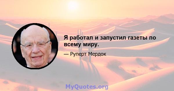 Я работал и запустил газеты по всему миру.