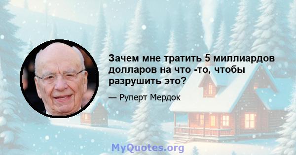 Зачем мне тратить 5 миллиардов долларов на что -то, чтобы разрушить это?