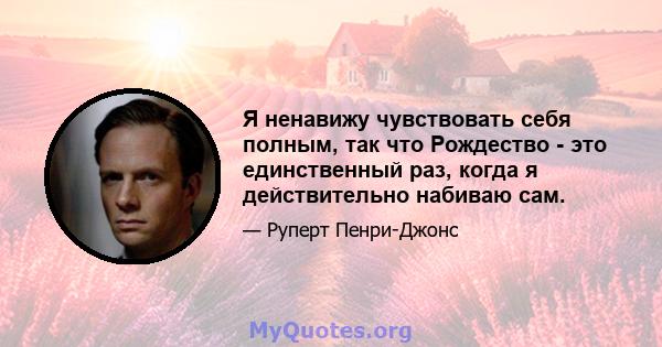 Я ненавижу чувствовать себя полным, так что Рождество - это единственный раз, когда я действительно набиваю сам.