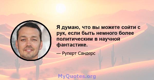 Я думаю, что вы можете сойти с рук, если быть немного более политическим в научной фантастике.